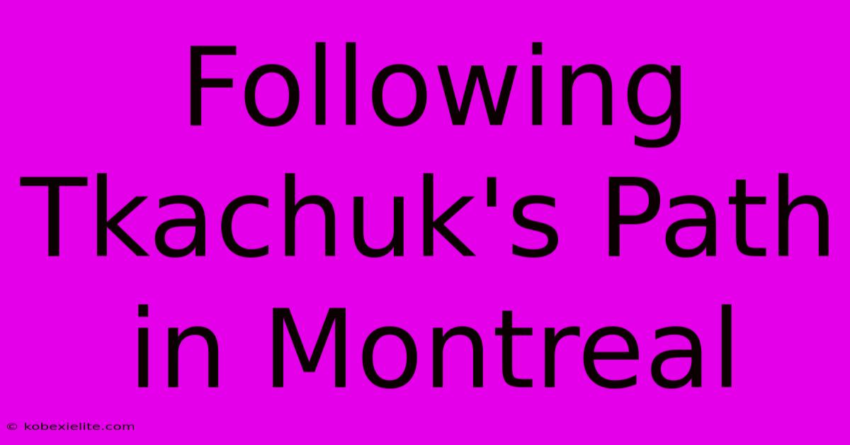 Following Tkachuk's Path In Montreal