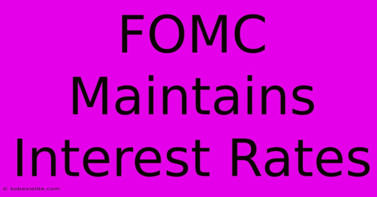 FOMC Maintains Interest Rates