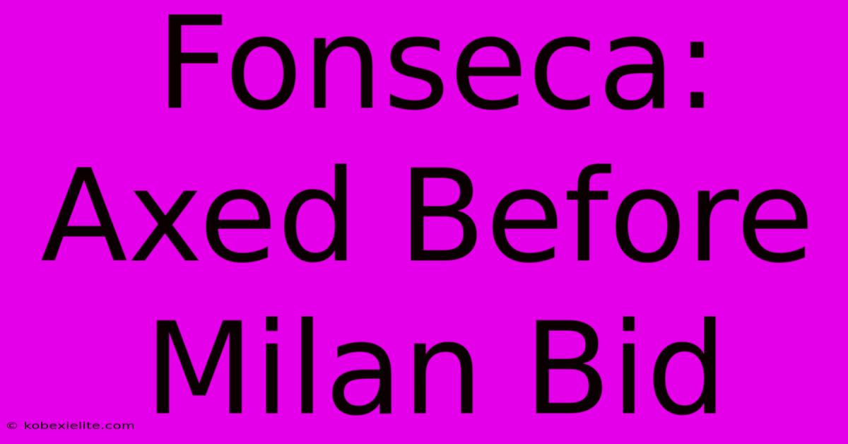 Fonseca: Axed Before Milan Bid