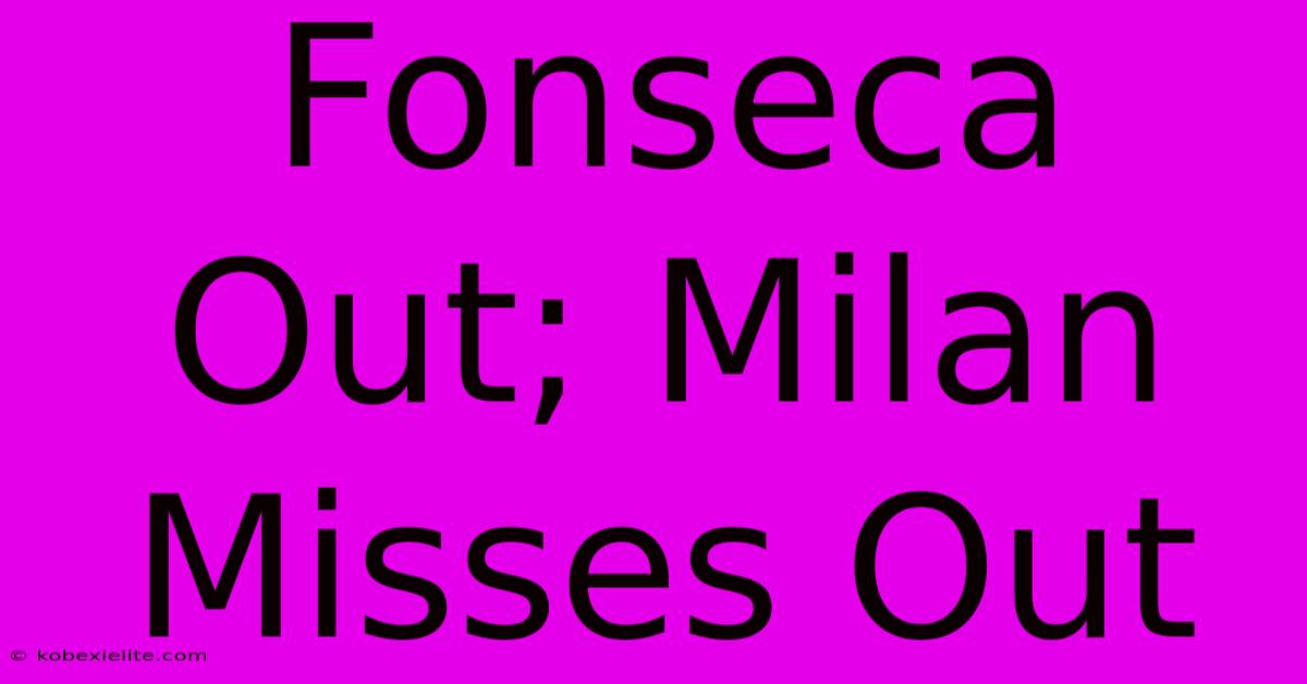 Fonseca Out; Milan Misses Out