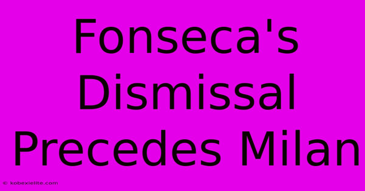 Fonseca's Dismissal Precedes Milan