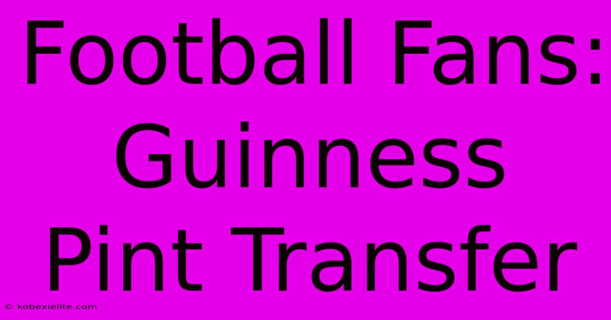 Football Fans: Guinness Pint Transfer