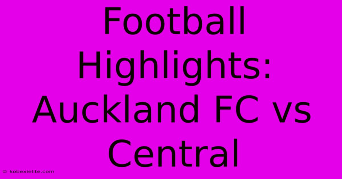 Football Highlights: Auckland FC Vs Central