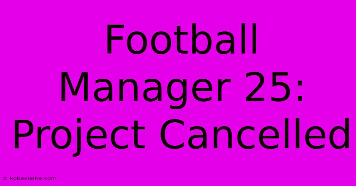 Football Manager 25: Project Cancelled