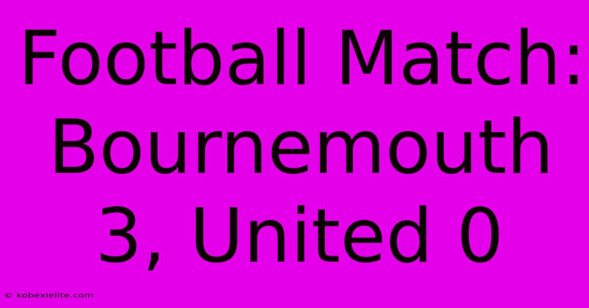 Football Match: Bournemouth 3, United 0