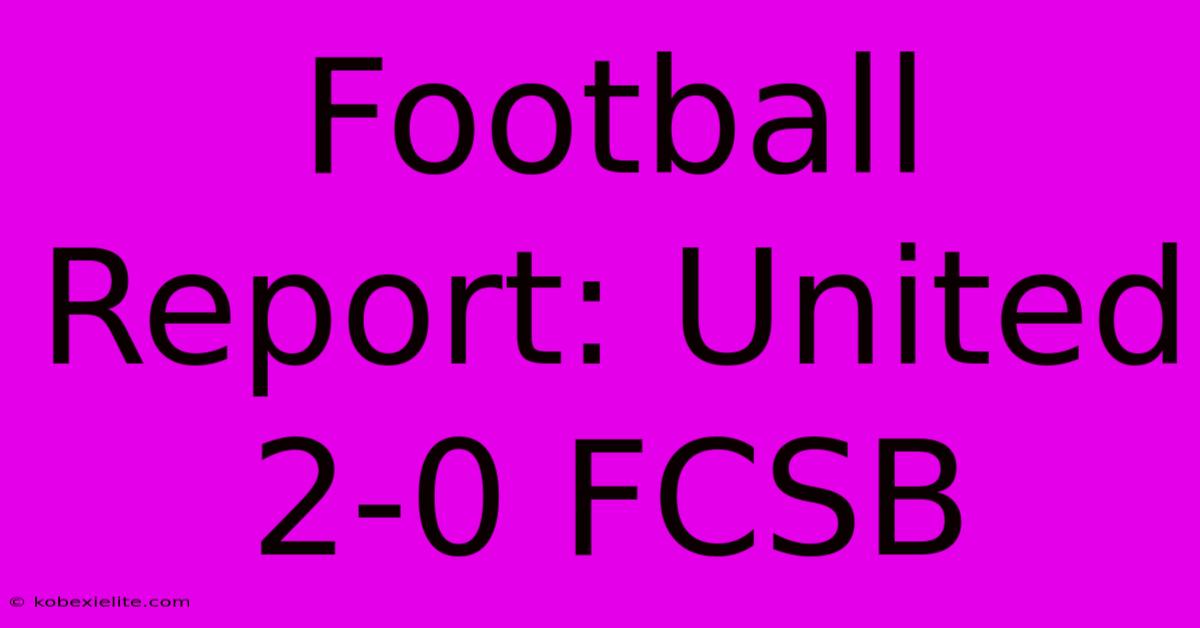 Football Report: United 2-0 FCSB