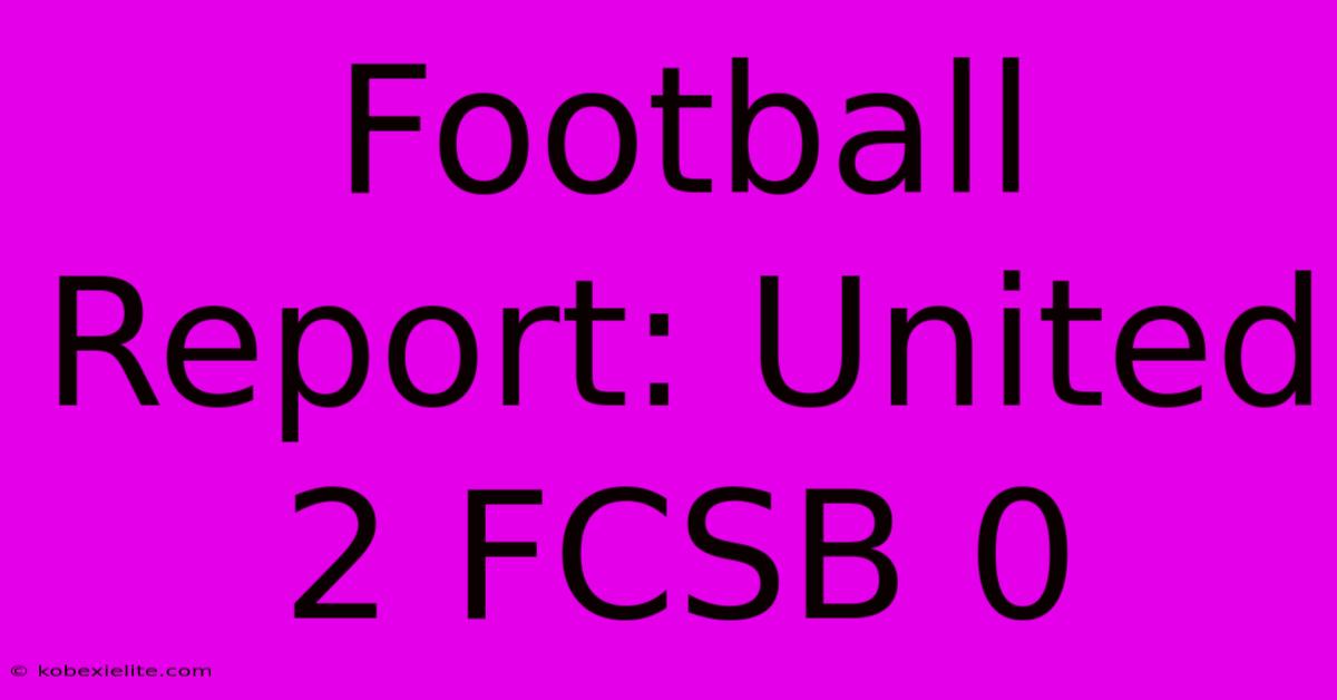 Football Report: United 2 FCSB 0