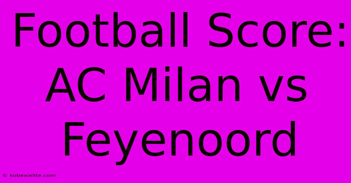 Football Score: AC Milan Vs Feyenoord