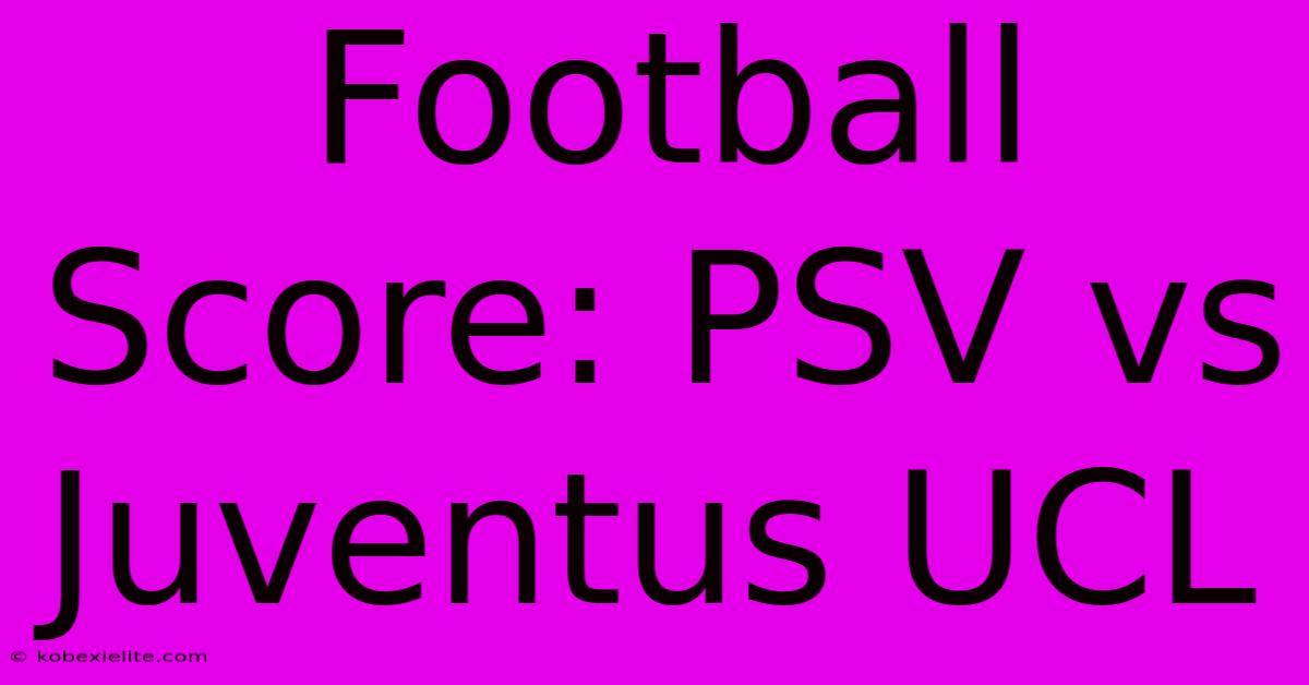 Football Score: PSV Vs Juventus UCL