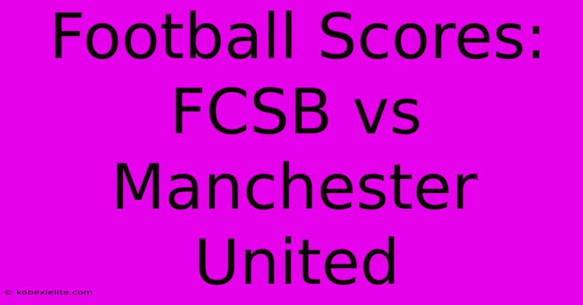 Football Scores: FCSB Vs Manchester United