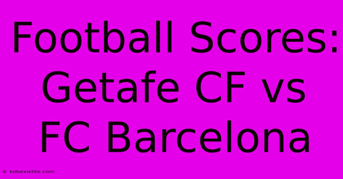 Football Scores: Getafe CF Vs FC Barcelona