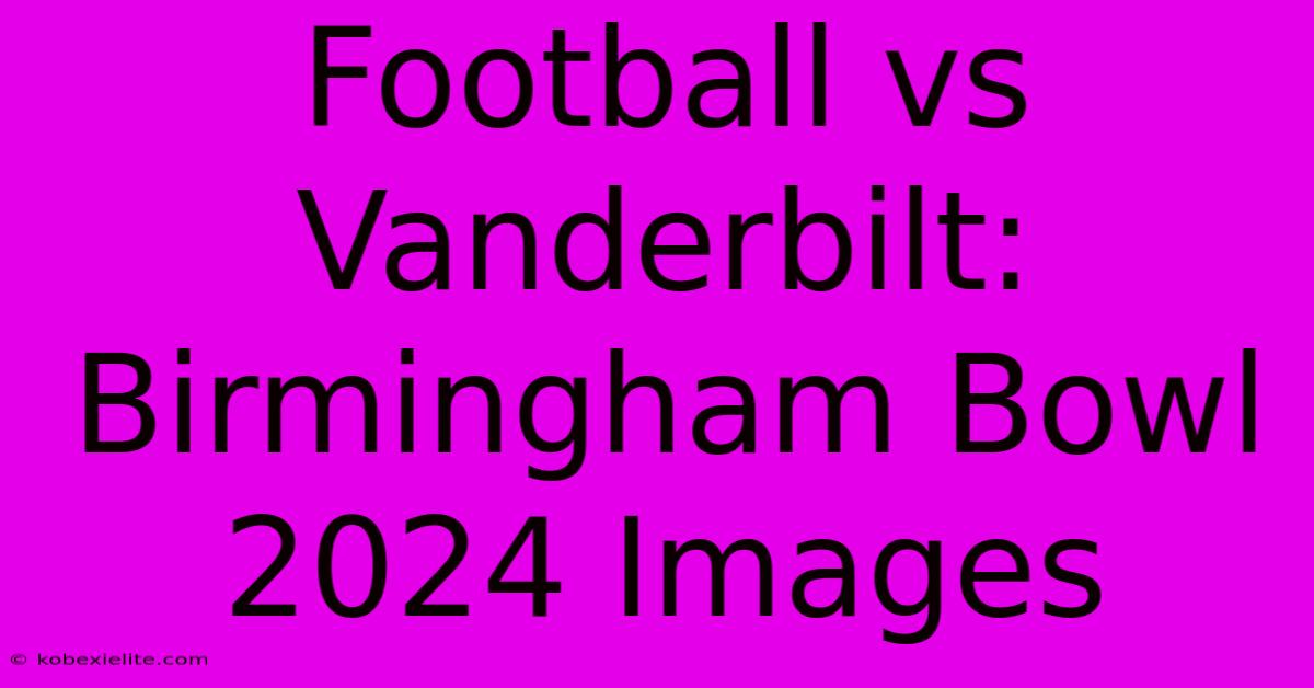 Football Vs Vanderbilt: Birmingham Bowl 2024 Images