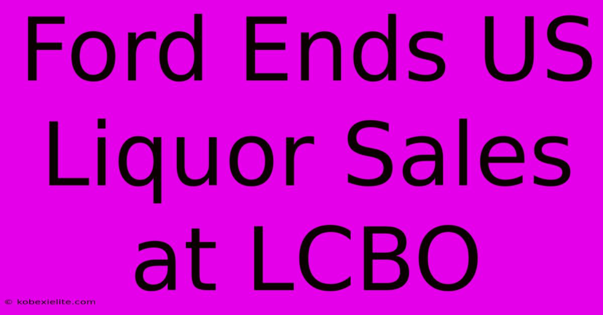 Ford Ends US Liquor Sales At LCBO