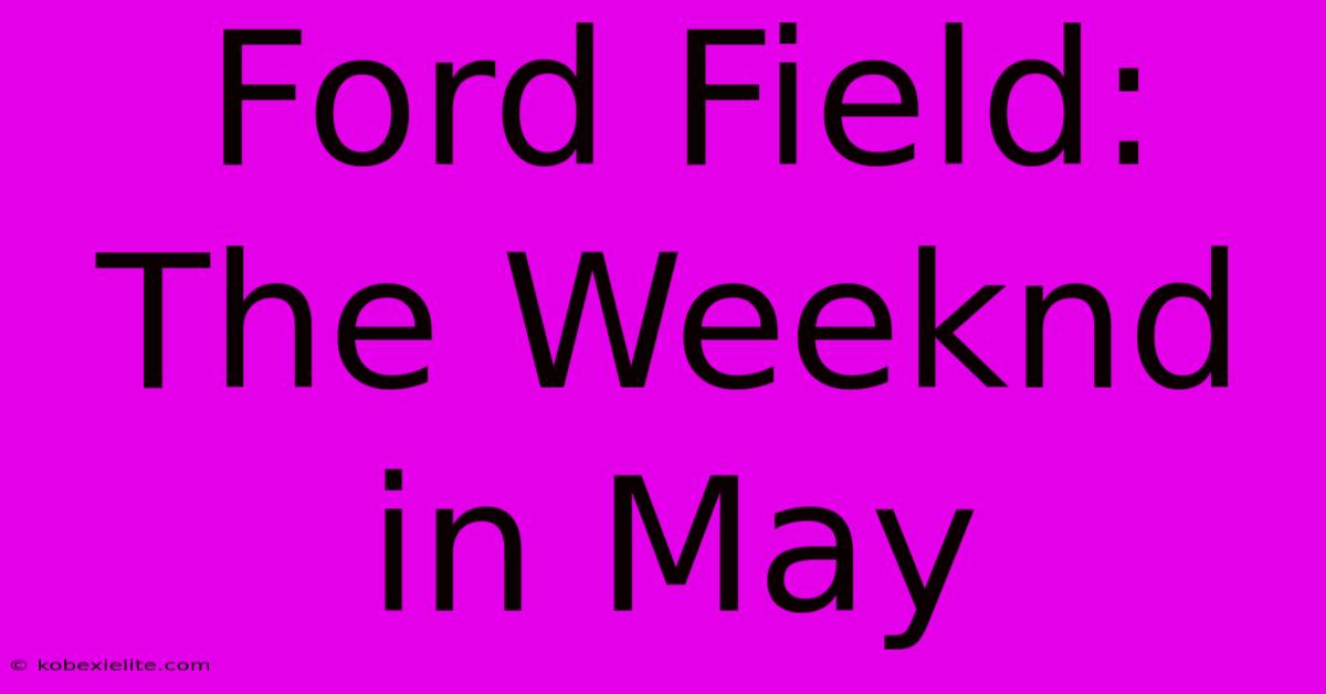 Ford Field: The Weeknd In May