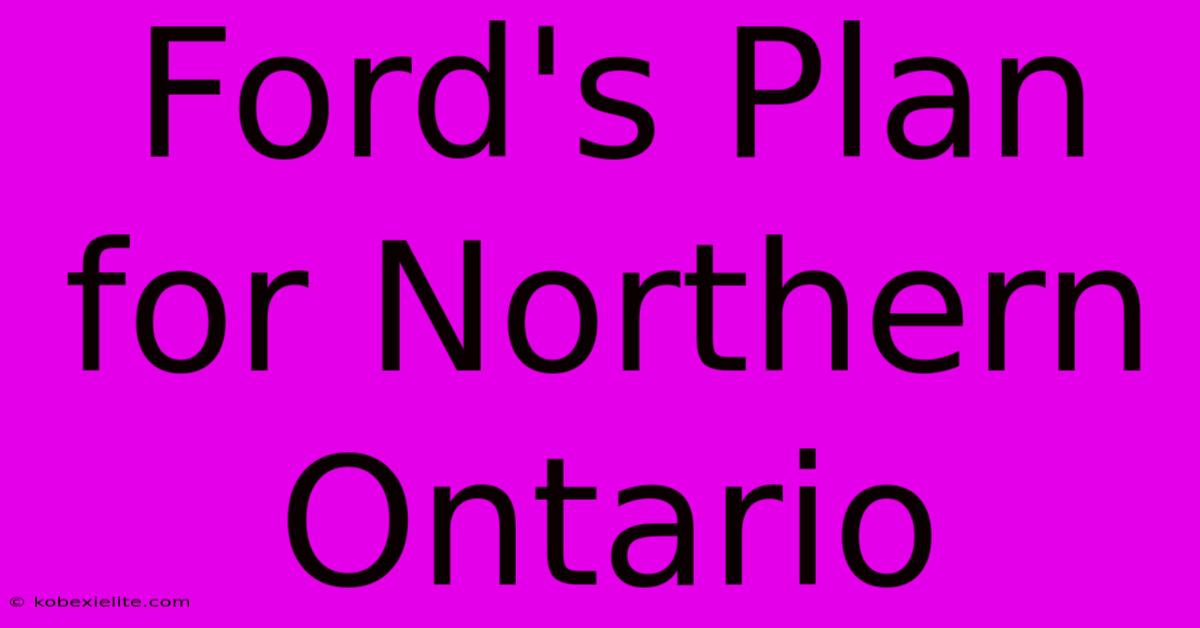 Ford's Plan For Northern Ontario