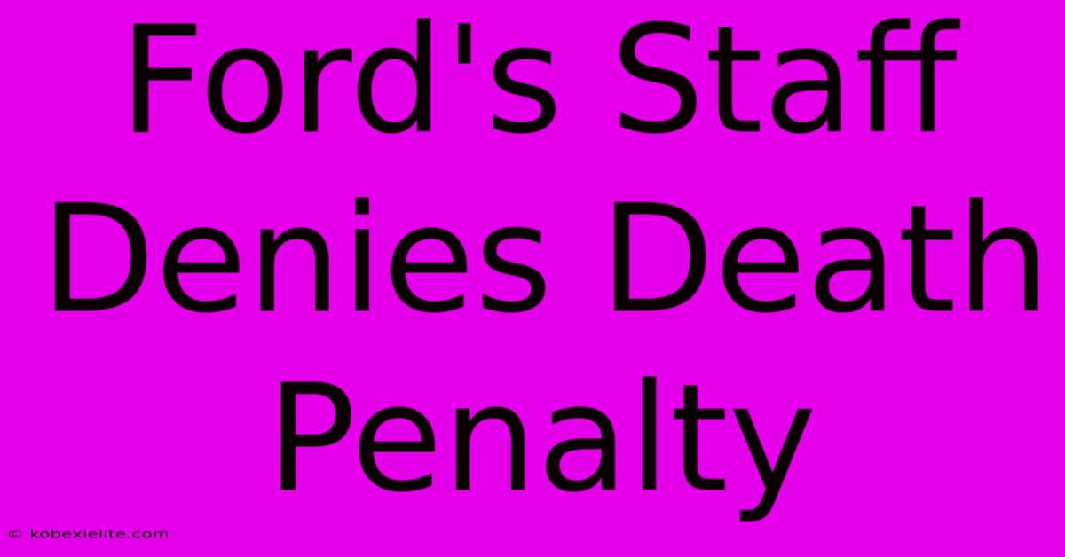 Ford's Staff Denies Death Penalty