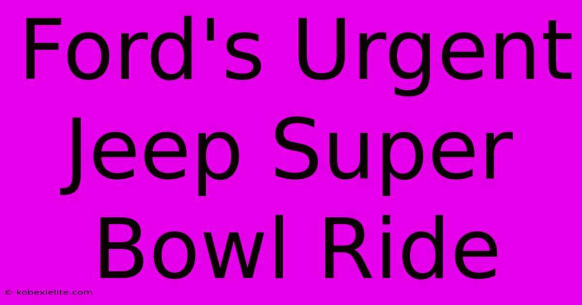 Ford's Urgent Jeep Super Bowl Ride