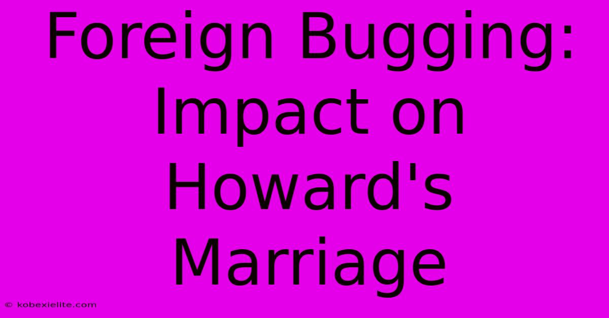 Foreign Bugging: Impact On Howard's Marriage