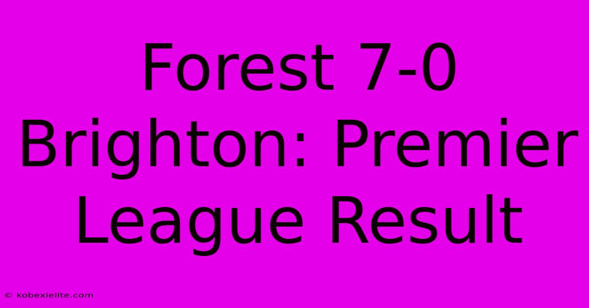 Forest 7-0 Brighton: Premier League Result