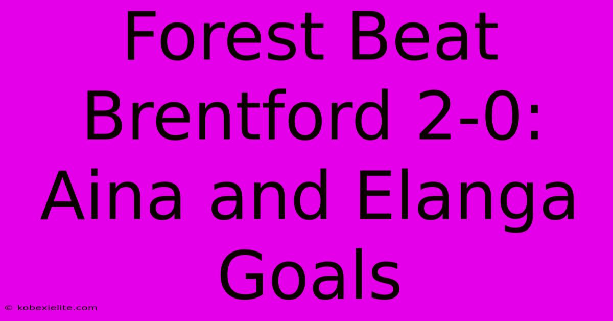 Forest Beat Brentford 2-0: Aina And Elanga Goals