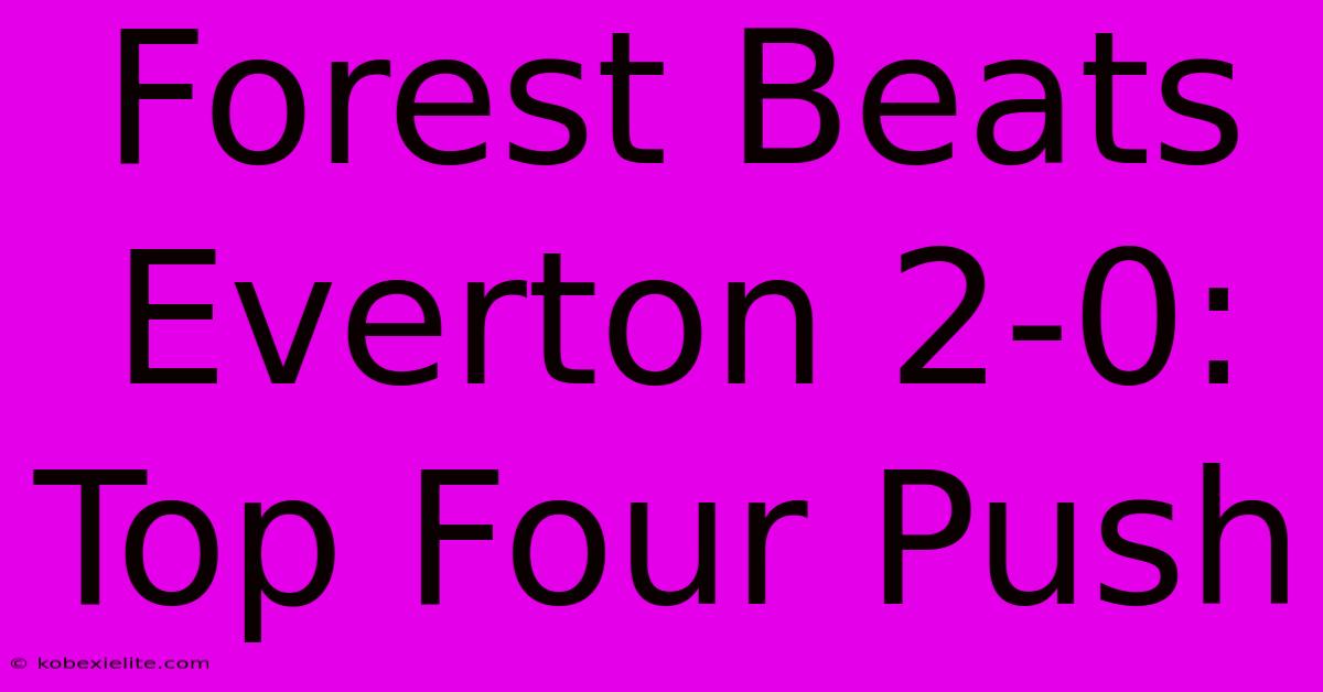 Forest Beats Everton 2-0: Top Four Push