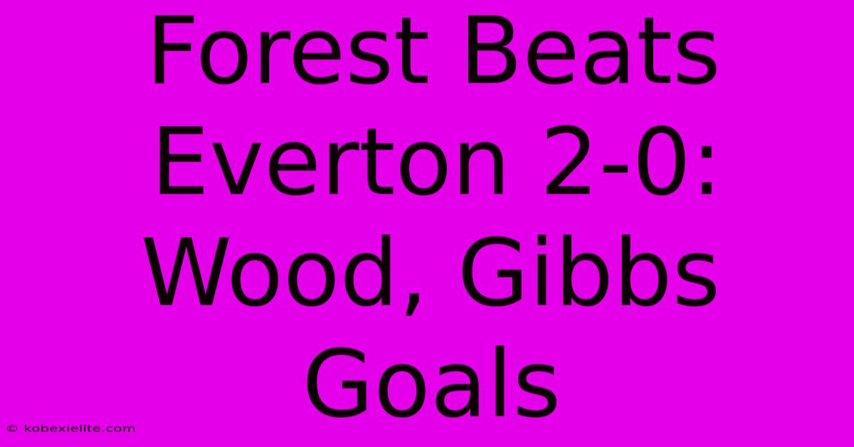 Forest Beats Everton 2-0: Wood, Gibbs Goals