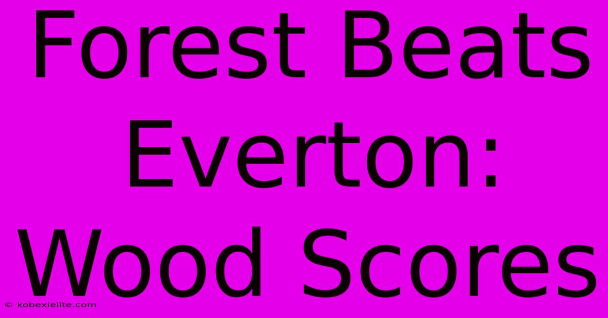 Forest Beats Everton: Wood Scores