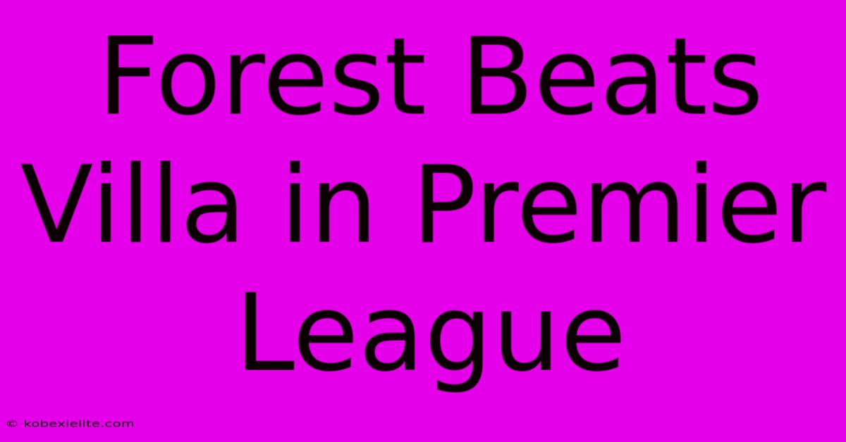 Forest Beats Villa In Premier League Forest Beats Villa In Premier League