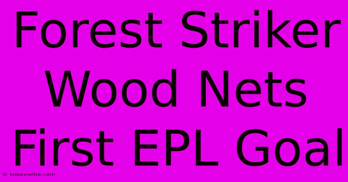 Forest Striker Wood Nets First EPL Goal