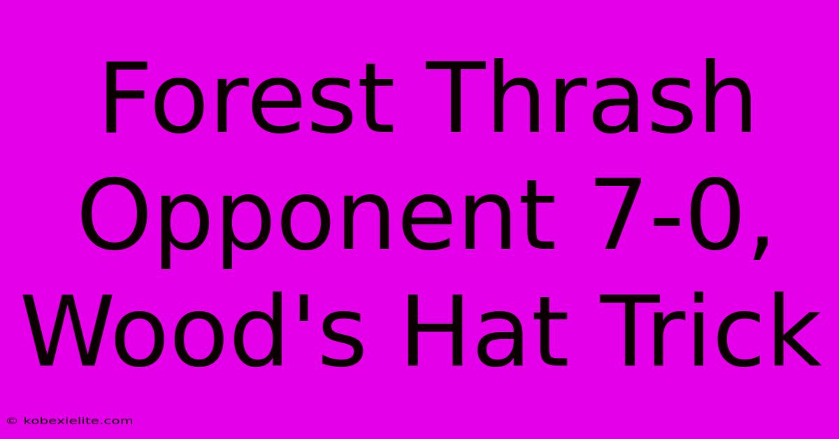 Forest Thrash Opponent 7-0, Wood's Hat Trick