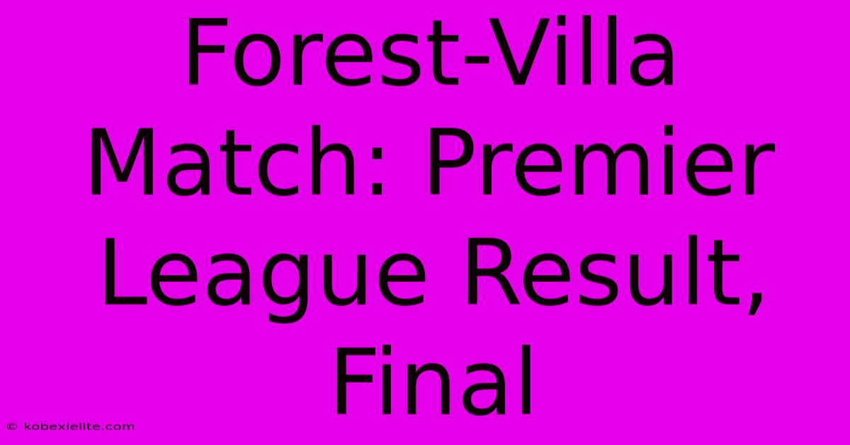 Forest-Villa Match: Premier League Result, Final Forest-Villa Match: Premier League Result, Final