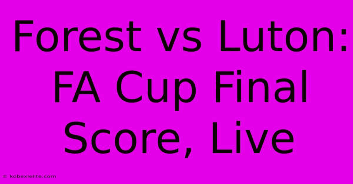 Forest Vs Luton: FA Cup Final Score, Live