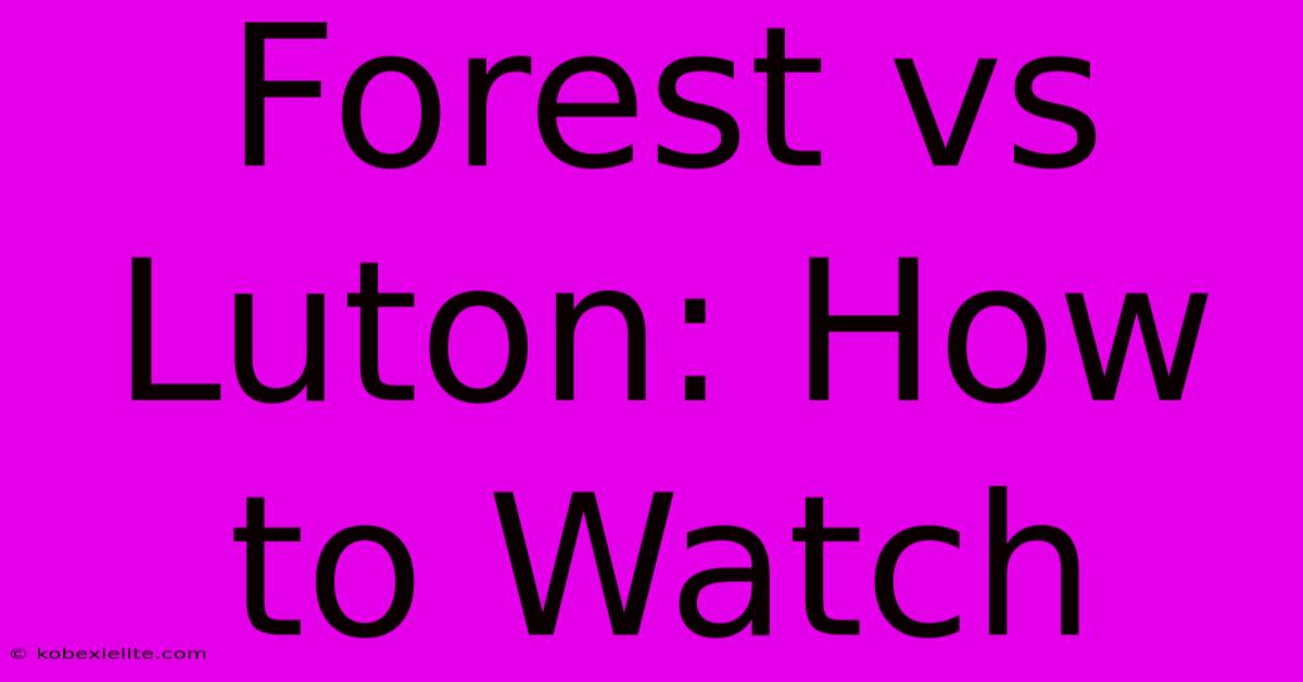 Forest Vs Luton: How To Watch