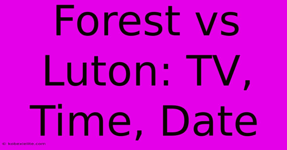 Forest Vs Luton: TV, Time, Date