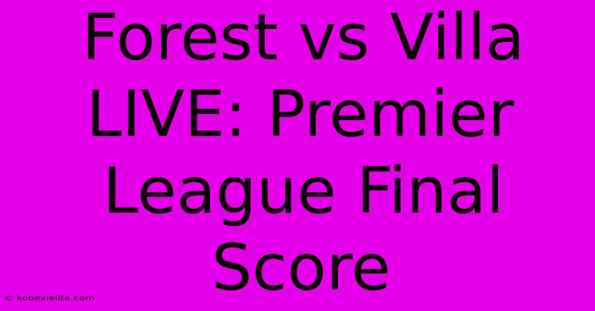 Forest Vs Villa LIVE: Premier League Final Score Forest Vs Villa LIVE: Premier League Final Score