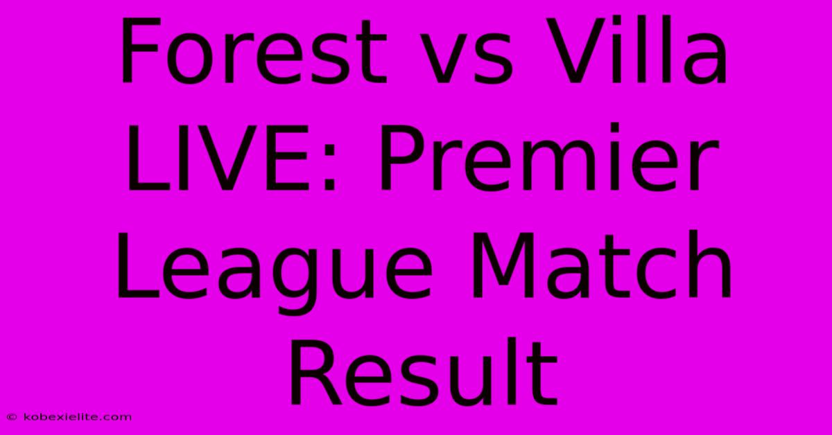 Forest Vs Villa LIVE: Premier League Match Result Forest Vs Villa LIVE: Premier League Match Result