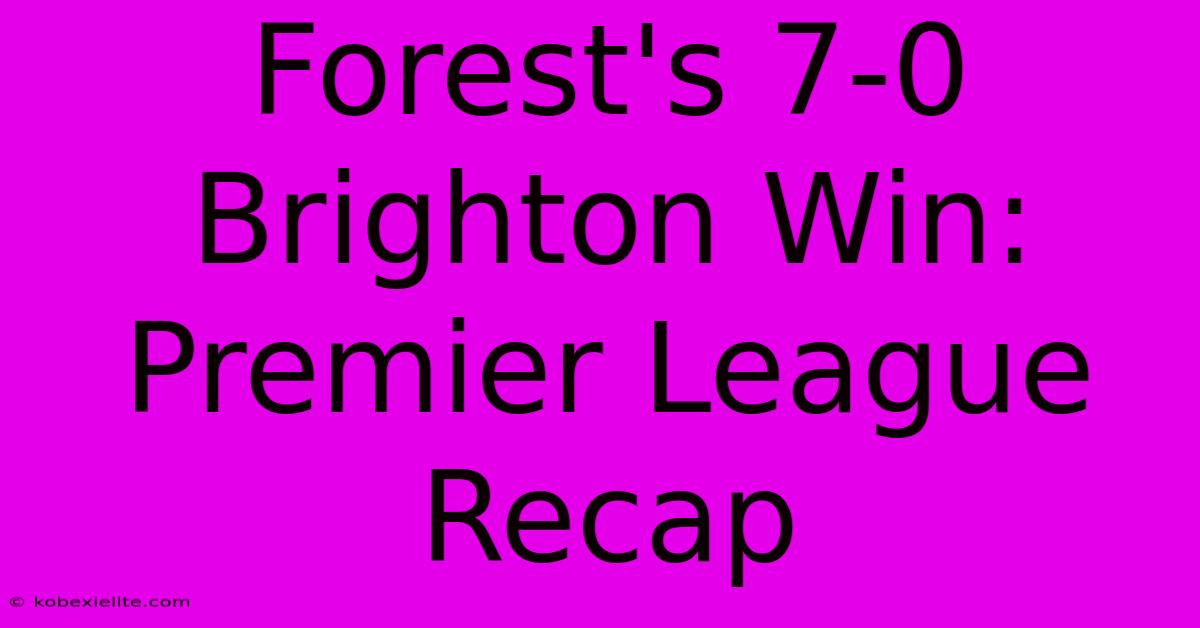 Forest's 7-0 Brighton Win: Premier League Recap