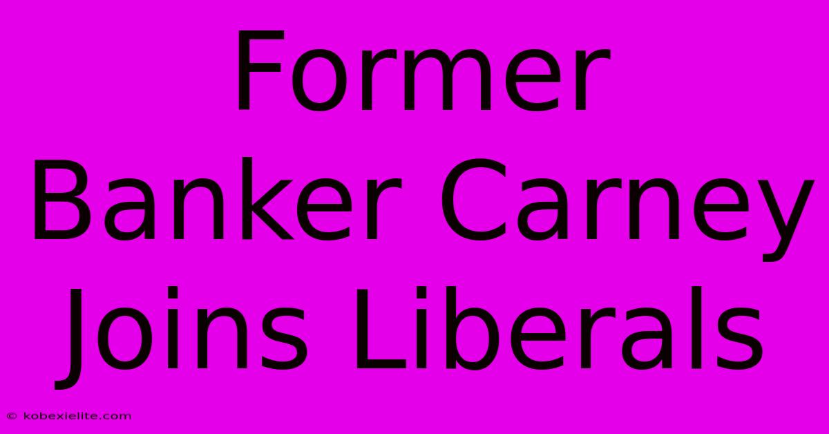 Former Banker Carney Joins Liberals