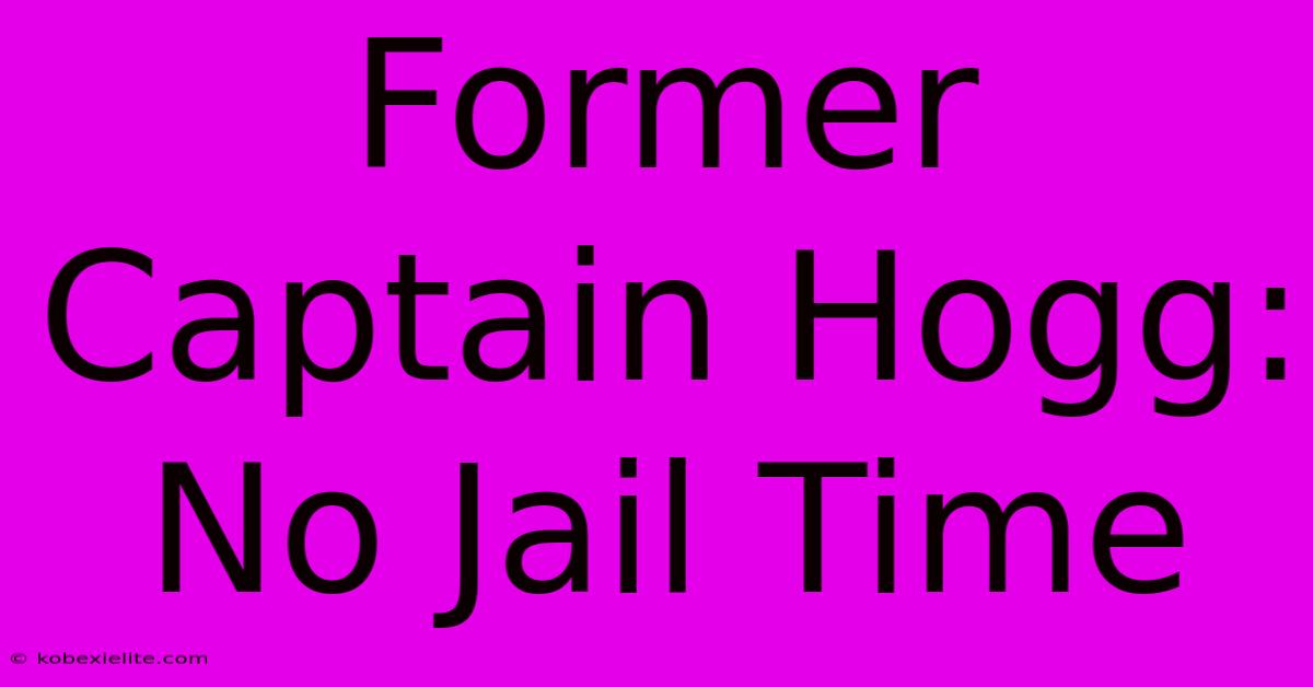 Former Captain Hogg: No Jail Time