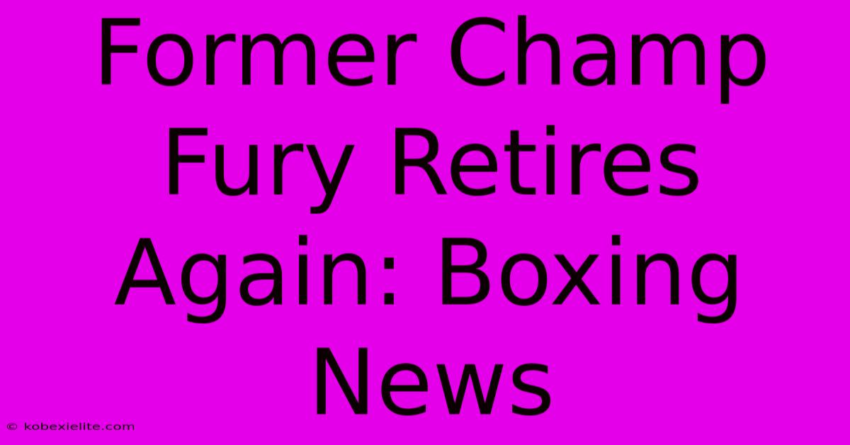 Former Champ Fury Retires Again: Boxing News