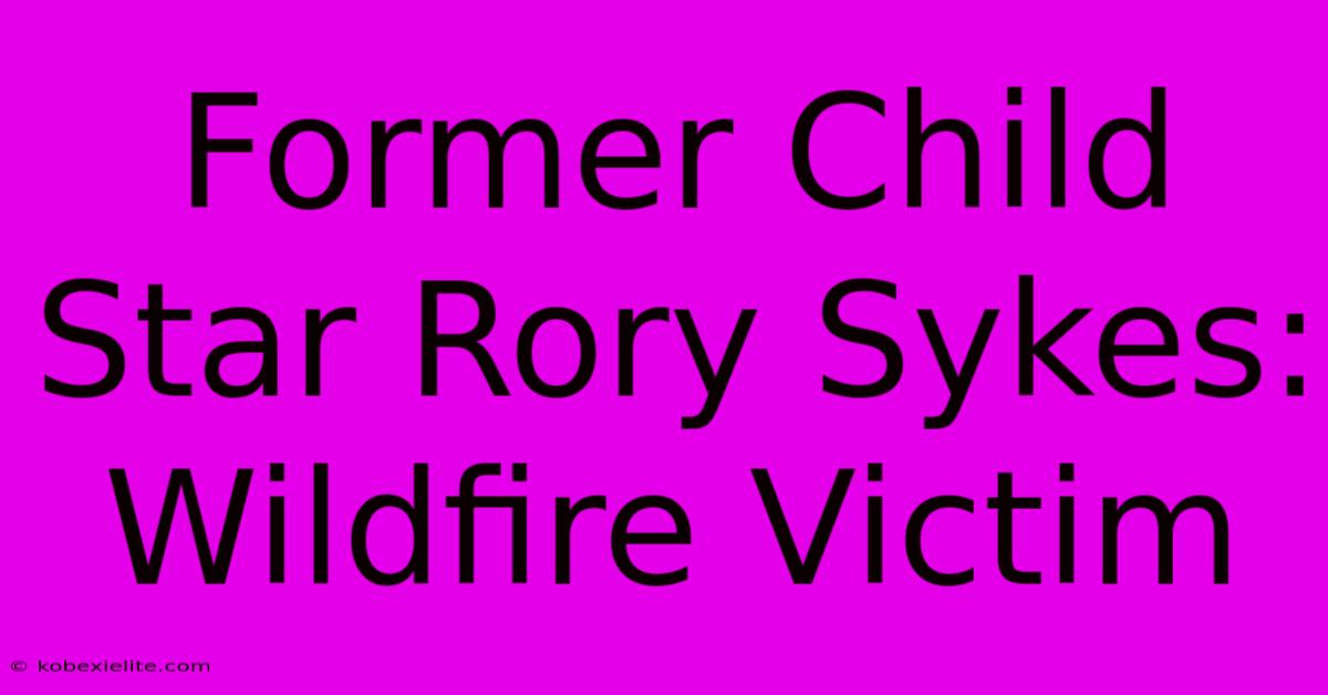 Former Child Star Rory Sykes: Wildfire Victim