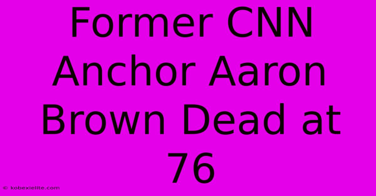 Former CNN Anchor Aaron Brown Dead At 76