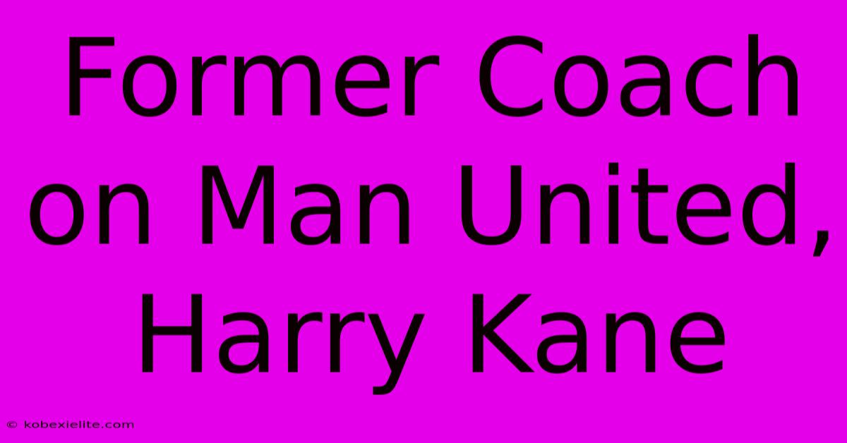 Former Coach On Man United, Harry Kane