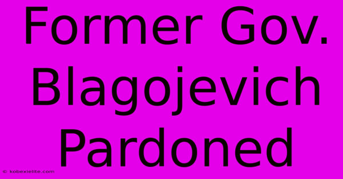 Former Gov. Blagojevich Pardoned