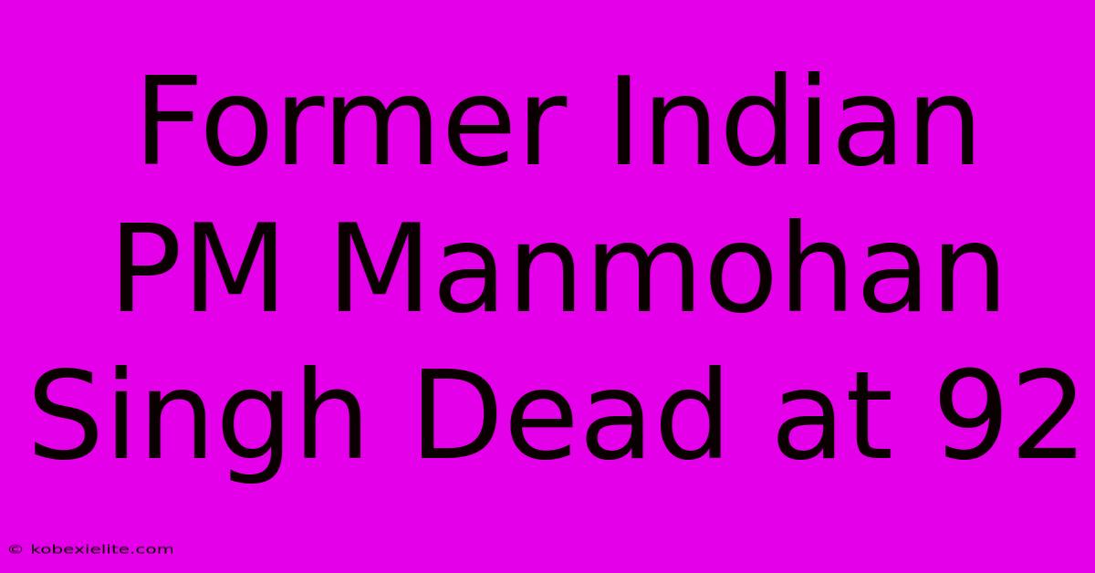 Former Indian PM Manmohan Singh Dead At 92