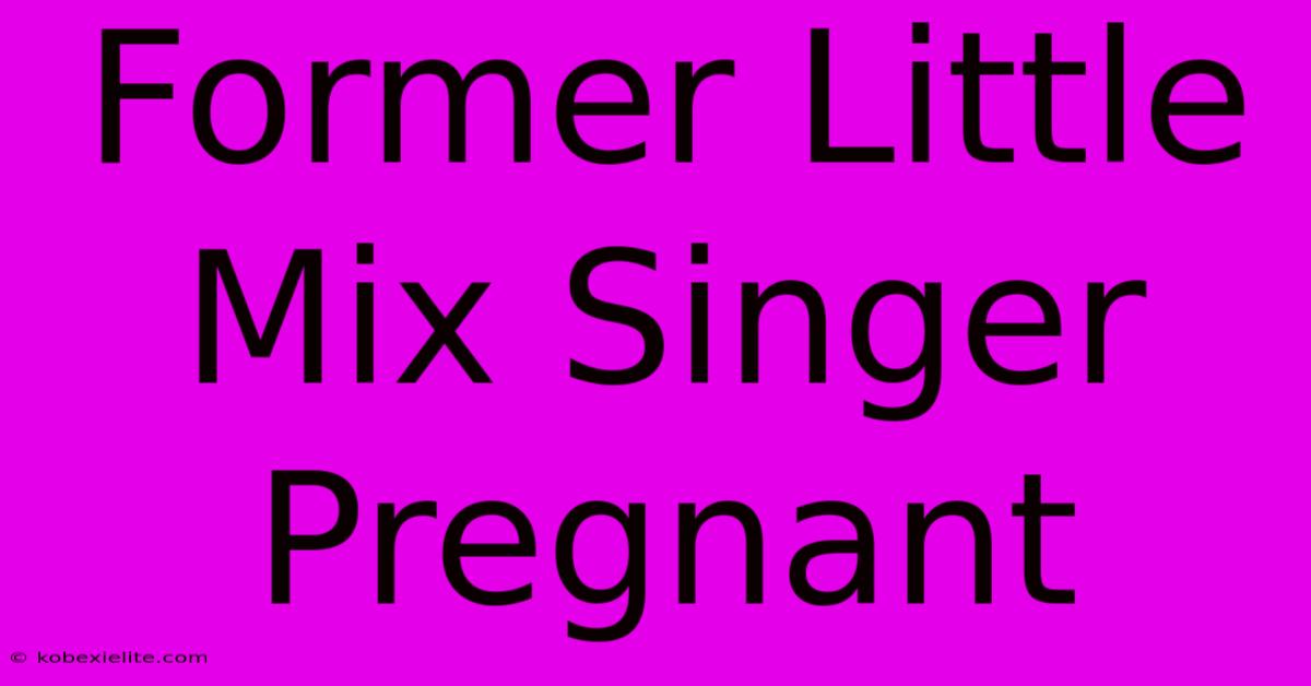 Former Little Mix Singer Pregnant