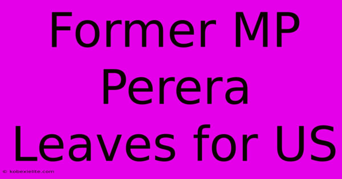 Former MP Perera Leaves For US