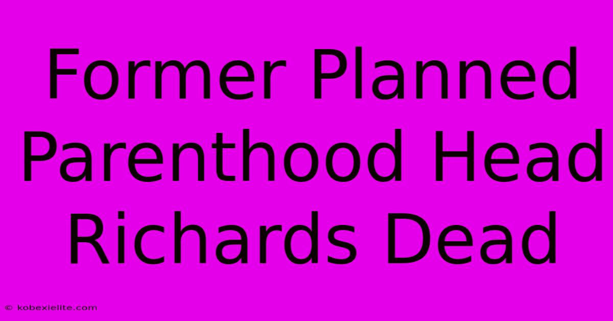 Former Planned Parenthood Head Richards Dead