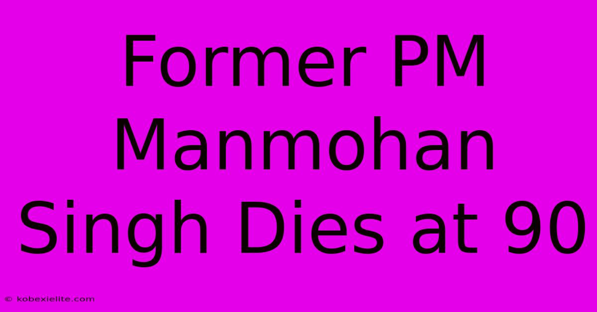 Former PM Manmohan Singh Dies At 90