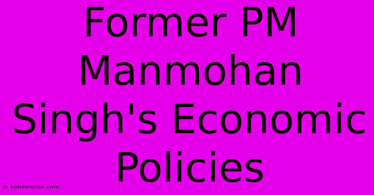 Former PM Manmohan Singh's Economic Policies